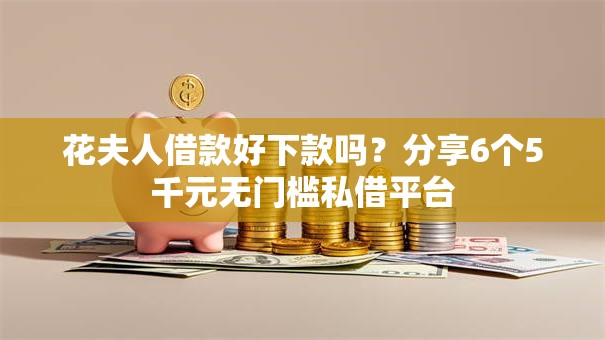 花夫人借款好下款吗?分享6个5千元无门槛私借平台 花夫人借款好下款吗?分享6个5千元无门槛私借平台