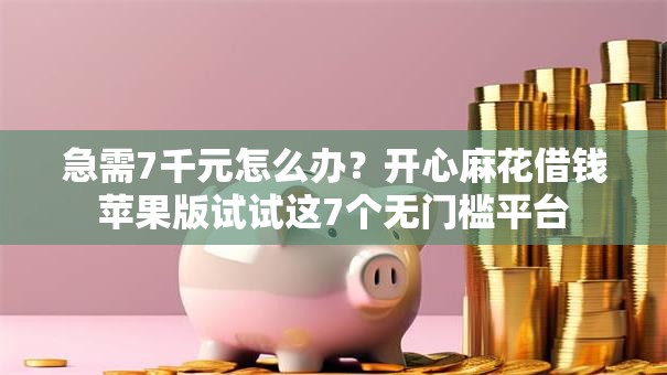 急需7千元怎么办?开心麻花借钱苹果版试试这7个无门槛平台 急需7千元怎么办?开心麻花借钱苹果版试试这7个无门槛平台
