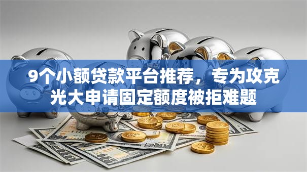 9个小额贷款平台推荐,专为攻克光大申请固定额度被拒难题 9个小额贷款平台推荐,专为攻克光大申请固定额度被拒难题