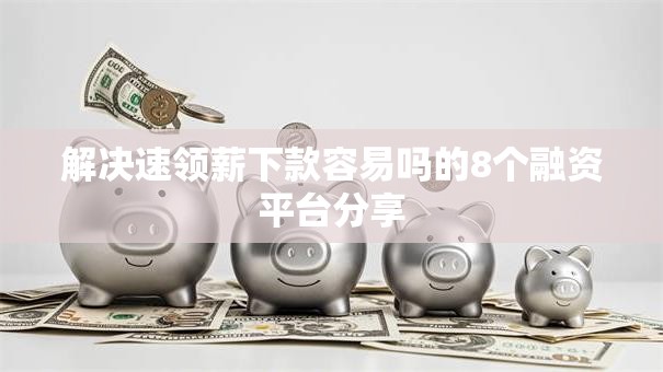 解决速领薪下款容易吗的8个融资平台分享