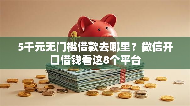 5千元无门槛借款去哪里？微信开口借钱看这8个平台