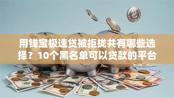 用钱宝极速贷被拒拢共有哪些选择？10个黑名单可以贷款的平台详解