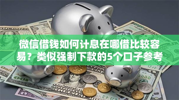 微信借钱如何计息在哪借比较容易？类似强制下款的5个口子参考