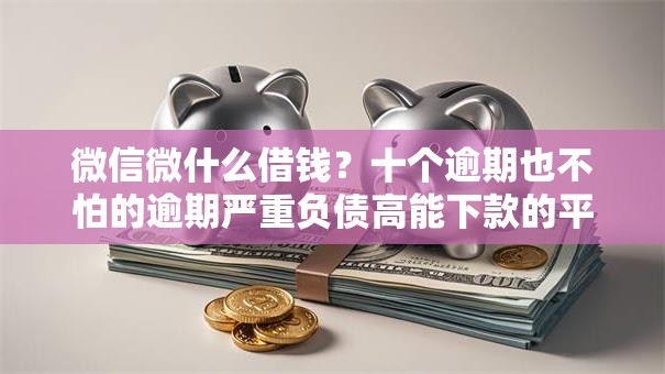 微信微什么借钱？十个逾期也不怕的逾期严重负债高能下款的平台