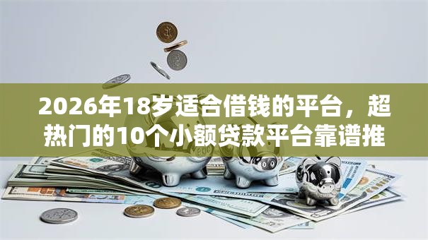 2026年18岁适合借钱的平台，超热门的10个小额贷款平台靠谱推荐