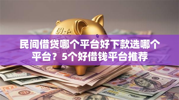 民间借贷哪个平台好下款选哪个平台？5个好借钱平台推荐