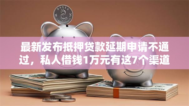 最新发布抵押贷款延期申请不通过，私人借钱1万元有这7个渠道