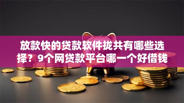 放款快的贷款软件拢共有哪些选择？9个网贷款平台哪一个好借钱详解