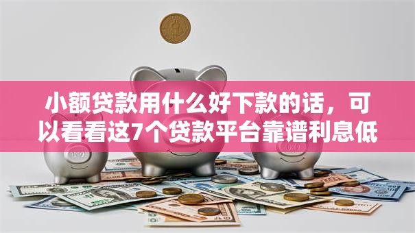 小额贷款用什么好下款的话，可以看看这7个贷款平台靠谱利息低