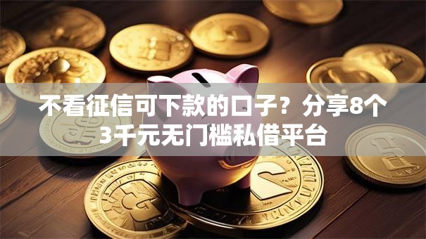 不看征信可下款的口子？分享8个3千元无门槛私借平台