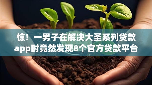 惊!一男子在解决大圣系列贷款app时竟然发现8个官方贷款平台,事后分享了出来 惊!一男子在解决大圣系列贷款app时竟然发现8个官方贷款平台,事后分享了出来