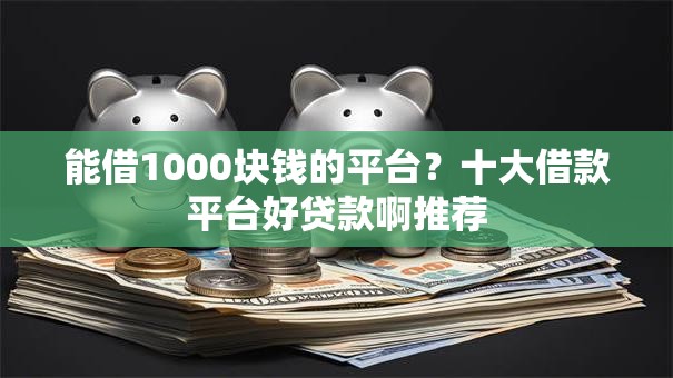 能借1000块钱的平台？十大借款平台好贷款啊推荐