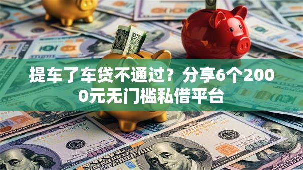 提车了车贷不通过？分享6个2000元无门槛私借平台
