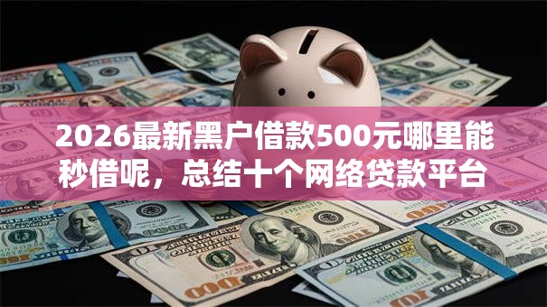 2026最新黑户借款500元哪里能秒借呢，总结十个网络贷款平台！