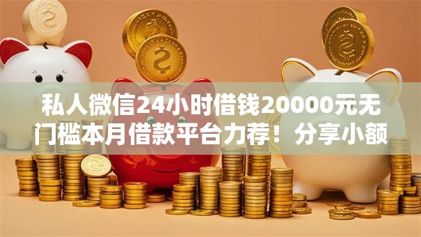 私人微信24小时借钱20000元无门槛本月借款平台力荐！分享小额网贷口子20000元无门槛借款