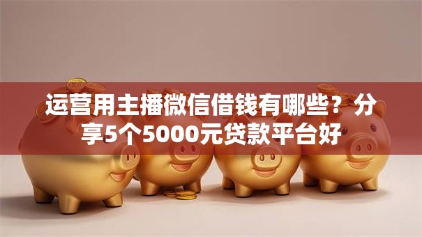 运营用主播微信借钱有哪些？分享5个5000元贷款平台好