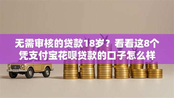 无需审核的贷款18岁？看看这8个凭支付宝花呗贷款的口子怎么样
