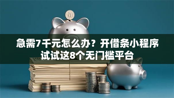 急需7千元怎么办？开借条小程序试试这8个无门槛平台