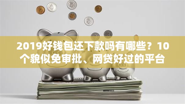 2019好钱包还下款吗有哪些?10个貌似免审批、网贷好过的平台合集 2019好钱包还下款吗有哪些?10个貌似免审批、网贷好过的平台合集