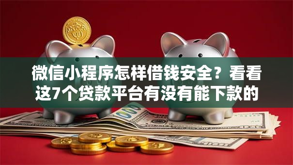 微信小程序怎样借钱安全?看看这7个贷款平台有没有能下款的 微信小程序怎样借钱安全?看看这7个贷款平台有没有能下款的