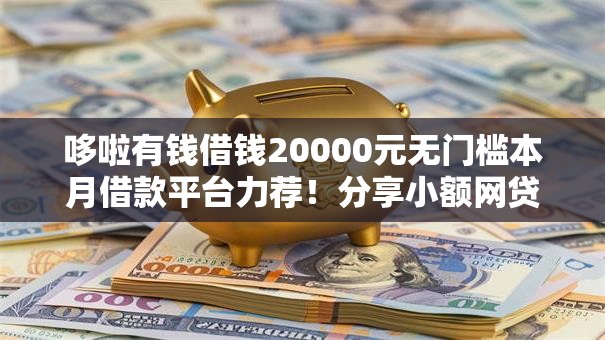 哆啦有钱借钱20000元无门槛本月借款平台力荐！分享小额网贷口子20000元无门槛借款