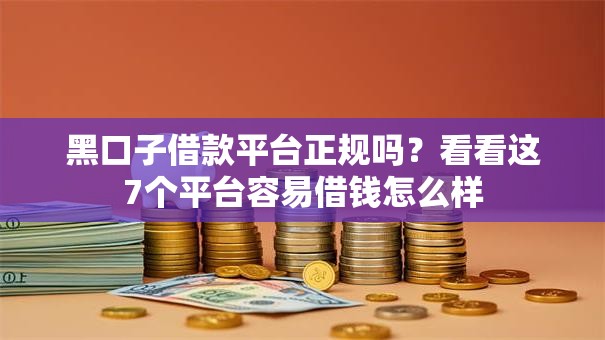 黑口子借款平台正规吗?看看这7个平台容易借钱怎么样 黑口子借款平台正规吗?看看这7个平台容易借钱怎么样