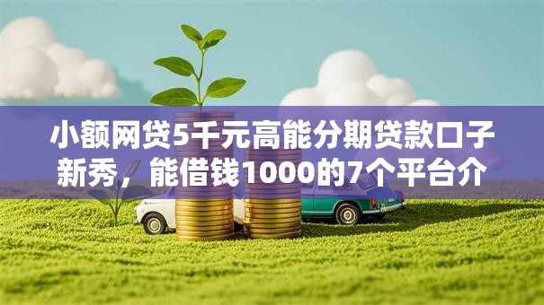 小额网贷5千元高能分期贷款口子新秀，能借钱1000的7个平台介绍