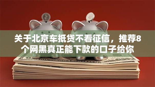 关于北京车抵贷不看征信，推荐8个网黑真正能下款的口子给你