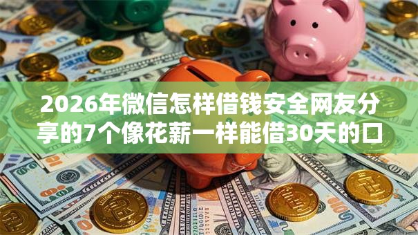 2026年微信怎样借钱安全网友分享的7个像花薪一样能借30天的口子我觉得不错! 2026年微信怎样借钱安全网友分享的7个像花薪一样能借30天的口子我觉得不错!