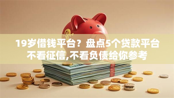 19岁借钱平台？盘点5个贷款平台不看征信,不看负债给你参考