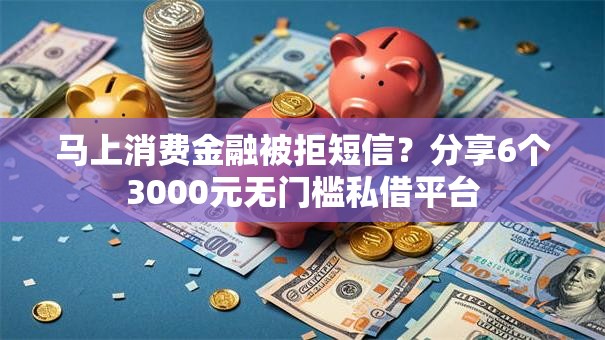 马上消费金融被拒短信?分享6个3000元无门槛私借平台 马上消费金融被拒短信?分享6个3000元无门槛私借平台