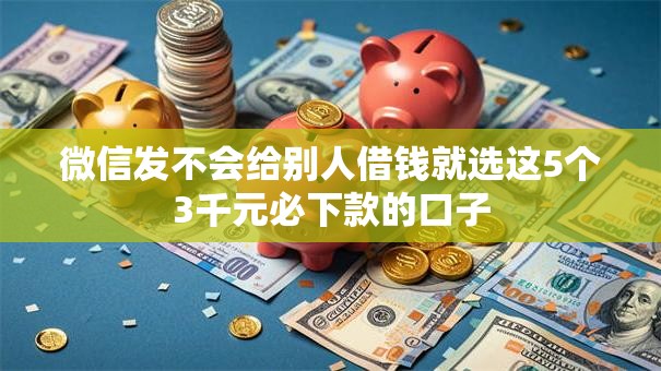 微信发不会给别人借钱就选这5个3千元必下款的口子