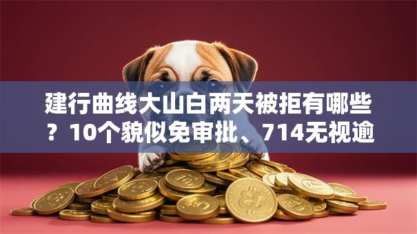 建行曲线大山白两天被拒有哪些？10个貌似免审批、714无视逾期秒下的平台合集