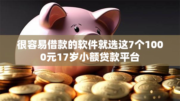 很容易借款的软件就选这7个1000元17岁小额贷款平台 很容易借款的软件就选这7个1000元17岁小额贷款平台