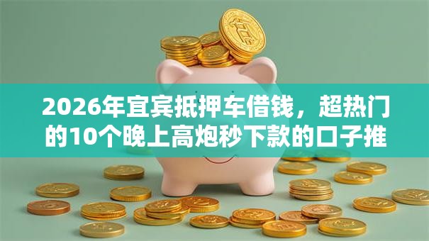 2026年宜宾抵押车借钱，超热门的10个晚上高炮秒下款的口子推荐