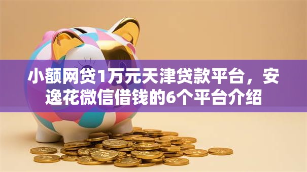 小额网贷1万元天津贷款平台，安逸花微信借钱的6个平台介绍