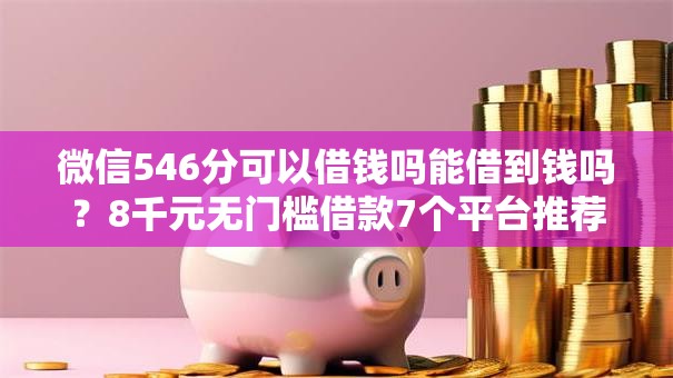微信546分可以借钱吗能借到钱吗?8千元无门槛借款7个平台推荐 微信546分可以借钱吗能借到钱吗?8千元无门槛借款7个平台推荐