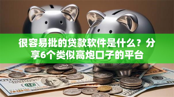 很容易批的贷款软件是什么?分享6个类似高炮口子的平台 很容易批的贷款软件是什么?分享6个类似高炮口子的平台