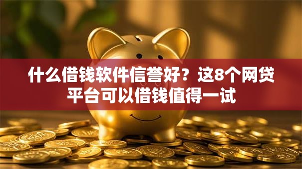什么借钱软件信誉好?这8个网贷平台可以借钱值得一试 什么借钱软件信誉好?这8个网贷平台可以借钱值得一试