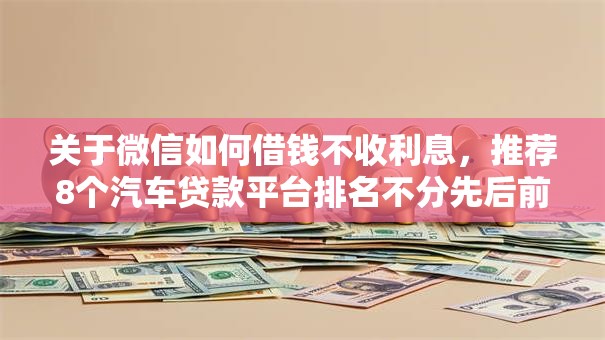 关于微信如何借钱不收利息，推荐8个汽车贷款平台排名不分先后前十给你