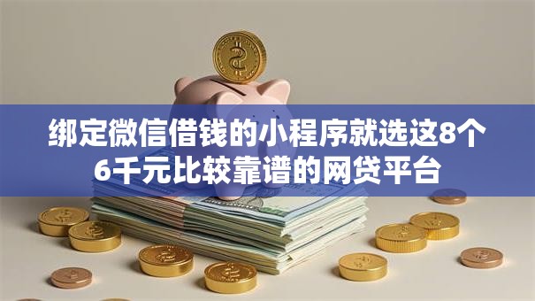 绑定微信借钱的小程序就选这8个6千元比较靠谱的网贷平台