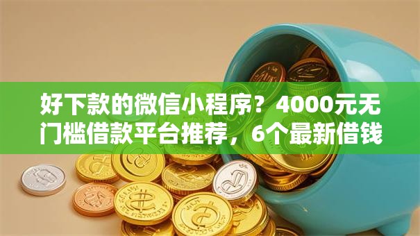 好下款的微信小程序？4000元无门槛借款平台推荐，6个最新借钱的平台100%能借到盘点