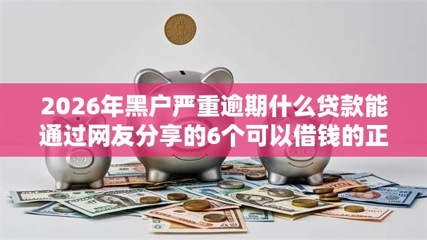 2026年黑户严重逾期什么贷款能通过网友分享的6个可以借钱的正规平台我觉得不错！