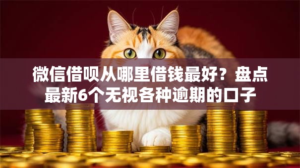 微信借呗从哪里借钱最好?盘点最新6个无视各种逾期的口子 微信借呗从哪里借钱最好?盘点最新6个无视各种逾期的口子