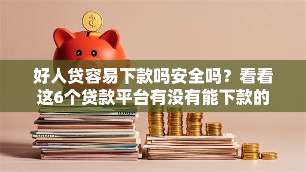 好人贷容易下款吗安全吗?看看这6个贷款平台有没有能下款的 好人贷容易下款吗安全吗?看看这6个贷款平台有没有能下款的