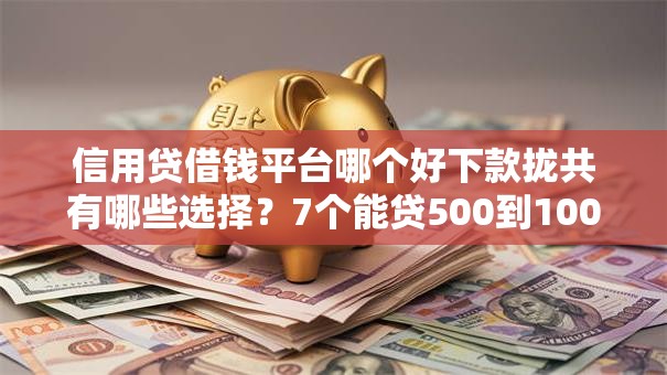 信用贷借钱平台哪个好下款拢共有哪些选择?7个能贷500到1000的贷款软件详解 信用贷借钱平台哪个好下款拢共有哪些选择?7个能贷500到1000的贷款软件详解