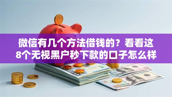 微信有几个方法借钱的？看看这8个无视黑户秒下款的口子怎么样