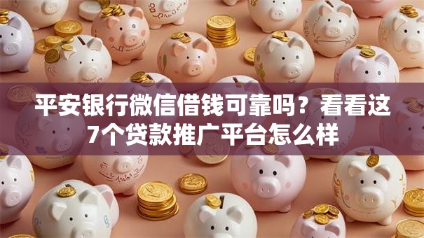 平安银行微信借钱可靠吗？看看这7个贷款推广平台怎么样