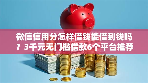 微信信用分怎样借钱能借到钱吗？3千元无门槛借款6个平台推荐