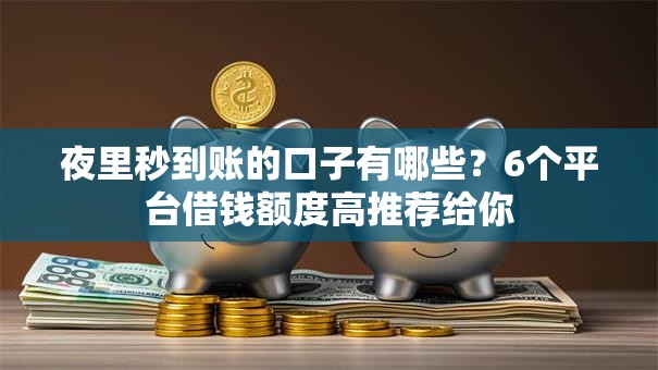 夜里秒到账的口子有哪些？6个平台借钱额度高推荐给你